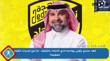 فهد سندي يتولى رئاسة نادي الاتحاد بالتزكية.. ما أبرز تحديات الفترة المقبلة؟